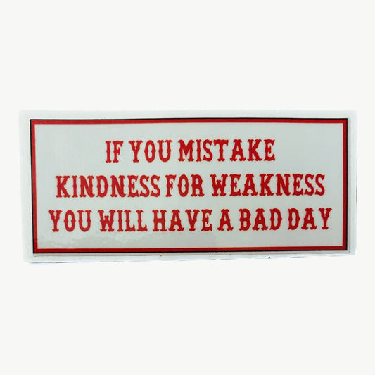 If You Mistake Kindness for Weakness You Will Have A Bad Day sticker