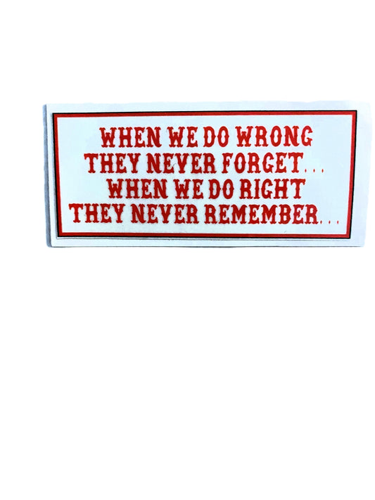 When We Do Wrong They Never Forget...When We Do Right They Never Remember... sticker