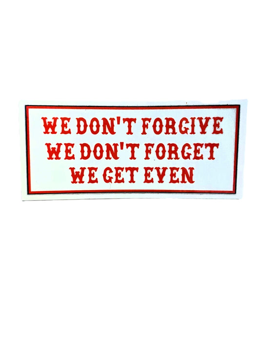 We Don't Forgive We Don't Forget We Get Even sticker